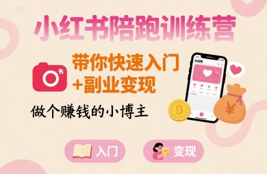 小紅書陪跑訓(xùn)練營(yíng)，帶你快速入門+副業(yè)變現(xiàn)，做個(gè)賺錢的小博主