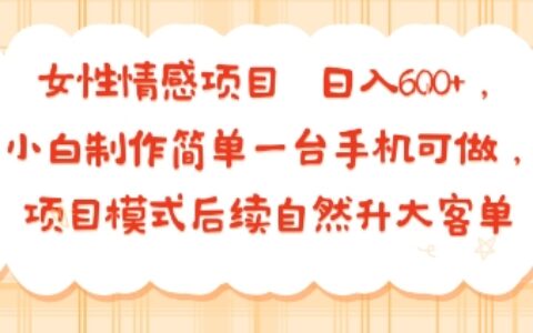 女性情感項目 小白制作簡單一臺手機可做 項目模式后續自然升大客單?日入6張
