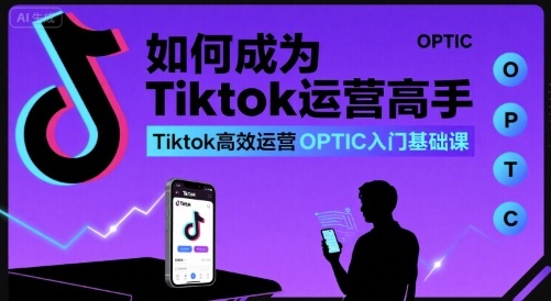 如何成為Tiktok運營高手,Tiktok高效運營OPTIC入門基礎課