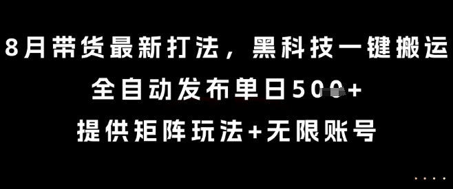8月帶貨最新打法，黑科技一鍵搬運，全自動發布單日5張+，提供矩陣玩法+無限賬號【揭秘】