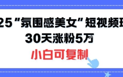 不露臉也能火！2025“氛圍感美女”短視頻玩法，30天漲粉5W小白可復制