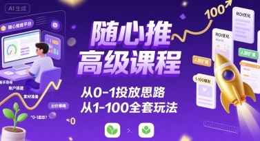隨心推高級課程,從0-1投放思路,也有從1-100的全套玩法