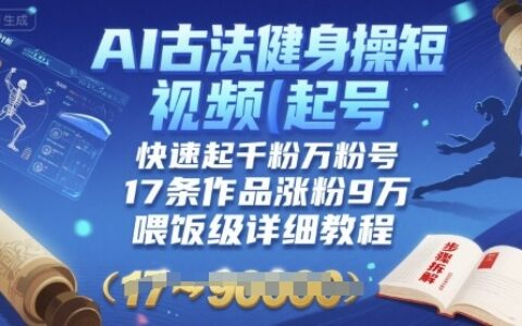 AI古法健身操短視頻起號，快速起千粉萬粉號，17條作品漲粉9W(喂飯級詳細(xì)教程)