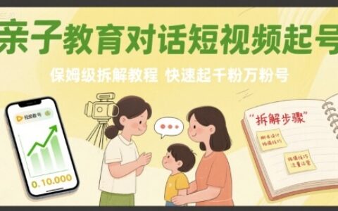 親子教育對話短視頻起號，保姆級拆解教程，快速起千粉萬粉號