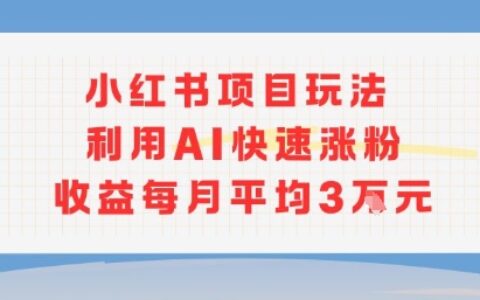 小紅書商單項目新玩法，利用AI快速漲粉收益每月平均3W