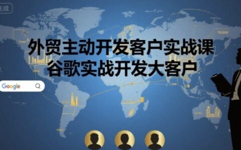 外貿(mào)主動開發(fā)客戶實戰(zhàn)課，谷歌實戰(zhàn)開發(fā)大客戶