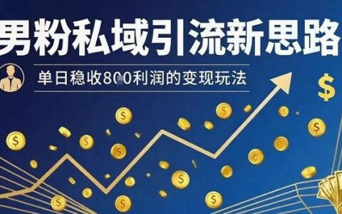 男粉私域引流新思路，單日穩(wěn)收8張利潤的變現(xiàn)玩法