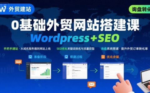 WordPress外貿(mào)建站+SEO優(yōu)化課程，手把手教你從0到1搭建可獲得詢盤(pán)的外貿(mào)網(wǎng)站