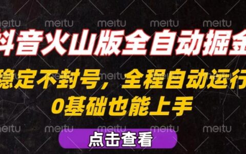 抖音火山版全自動掘金，全程不封號自動操作，可復制放大操作，新手小白也能上手【揭秘】