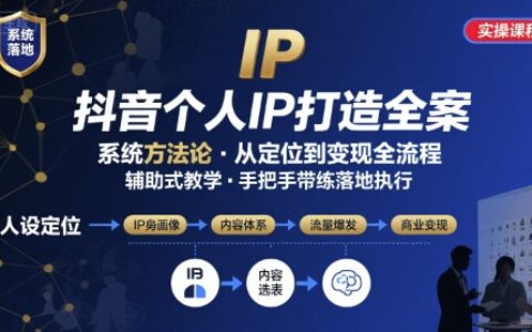 抖音個(gè)人IP系統(tǒng)落地實(shí)操大課，實(shí)操課程，輔助落地