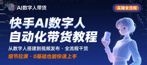 快手AI數字人自動化視頻帶貨實操全流程，干貨滿滿，細節拉滿