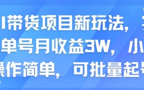 AI帶貨項目新玩法，實測單號月收益3W，小白操作簡單，可批量起號