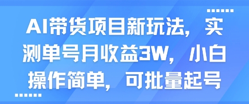 AI帶貨項目新玩法，實測單號月收益3W，小白操作簡單，可批量起號