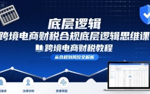 跨境電商財稅合規底層邏輯思維課-跨境電商財稅教程