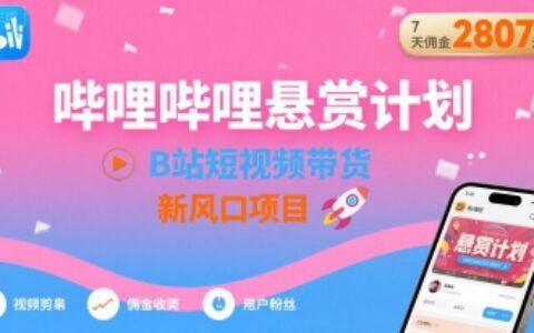 嗶哩嗶哩懸賞計劃，B站短視頻帶貨，7天傭金2807，新風口項目