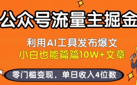 公眾號流量主掘金新玩法，利用AI工具發(fā)布爆文，小白也能篇篇10W+文章，零門檻變現(xiàn)，單日收入4位數(shù)