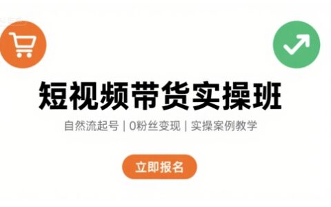 短視頻帶貨實操班，自然流電商快速起號，實現輕松帶貨變現