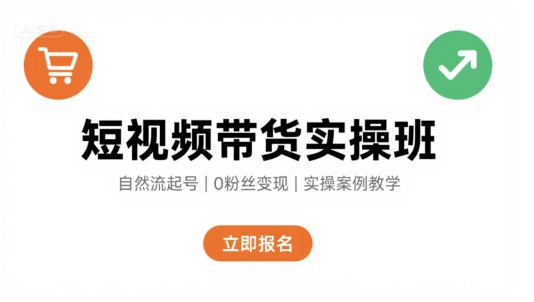 短視頻帶貨實操班,自然流電商快速起號,實現輕松帶貨變現
