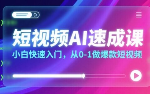 短視頻AI速成課，小白快速入門，從0-1做爆款短視頻