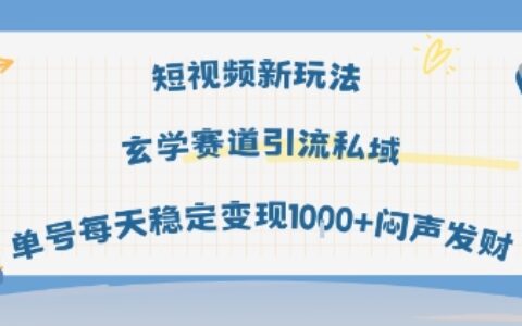 短視頻新玩法玄學賽道引流私域單號每天穩定變現1k+悶聲發財