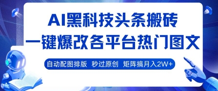 AI黑科技頭條搬磚,一鍵爆改各平臺熱門圖文 自動配圖排版,秒過原創,矩陣搞月入2W+【揭秘】