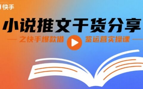小說推文干貨分享之快手爆款借鑒運營實操課