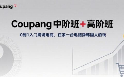 Coupang中階班+高階班，0到1入門跨境電商，在家一臺電腦掙韓國人的錢