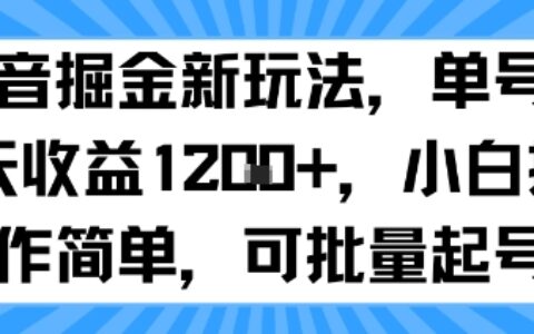 抖音掘金新玩法，單號一天收益多張，小白操作簡單，可批量起號