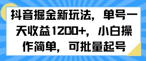 抖音掘金新玩法，單號一天收益多張，小白操作簡單，可批量起號