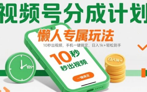 視頻號分成計劃懶人專屬玩法：10 秒出視頻，手機一鍵搞定，日入1k+ 輕松到手【揭秘】