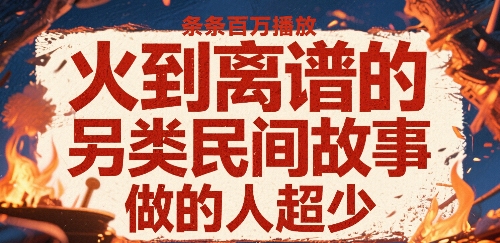 火到離譜的另類民間故事，條條百W播放，做的人超少
