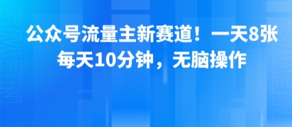 公眾號流量主新賽道!一天8張,每天10分鐘,無腦操作