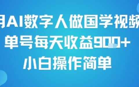 用AI數字人做國學視頻，單號每天收益9張+，小白操作簡單