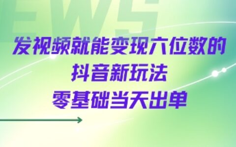發視頻就能變現六位數的抖音新玩法，0基礎當天出單