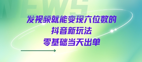 發視頻就能變現六位數的抖音新玩法,0基礎當天出單