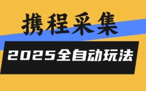 2025攜程信息采集全自動玩法，高單價，零人工，全天開干【揭秘】