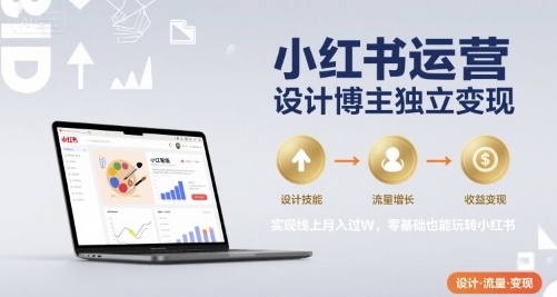 小紅書運營設(shè)計博主獨立變現(xiàn)，實現(xiàn)線上月入過W，零基礎(chǔ)也能玩轉(zhuǎn)小紅書