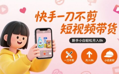 快手一刀不剪短視頻帶貨，新手小白輕松月入8k