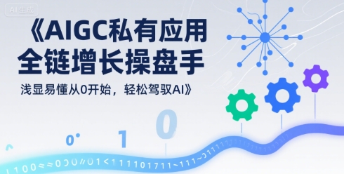 AIGC私有化應用全鏈增長操盤手，淺顯易懂從0開始，輕松駕馭AI