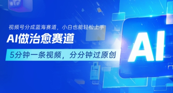 用AI做治愈賽道，結合視頻號分成計劃，小白也能輕松上手