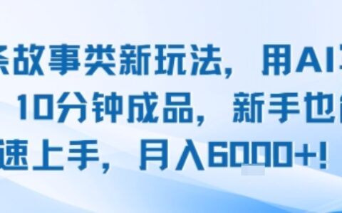 頭條故事類新玩法，用AI寫故事，10分鐘成品，新手也能快速上手，月入6k+