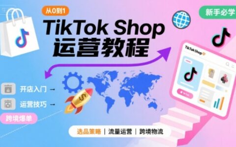 TikTok Shop從0到1運(yùn)營(yíng)教程，TikTok跨境電商新手必學(xué)課程