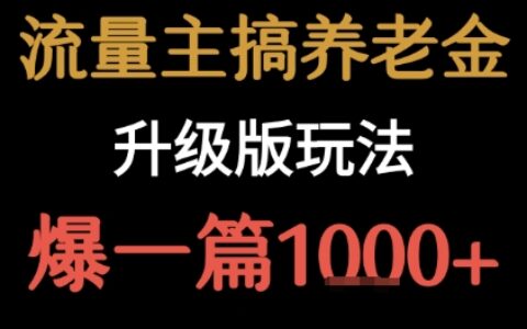 流量主之養老金升級版玩法 ?爆一篇收益1k+