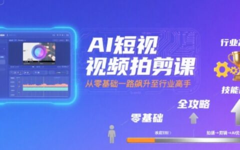 AI短視頻拍剪課，全攻略到精通，帶你從零基礎(chǔ)一路飆升至行業(yè)高手