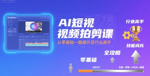 AI短視頻拍剪課,全攻略到精通,帶你從零基礎一路飆升至行業(yè)高手