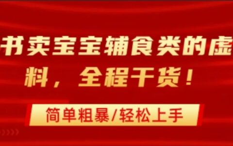 小紅書賣寶寶輔食類的虛擬資料，從引流到私域變現，全程干貨，簡單粗暴，輕松上手