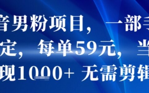 抖音男粉項目，一部手機搞定，每單59米，當天變現1k+ ?無需剪輯