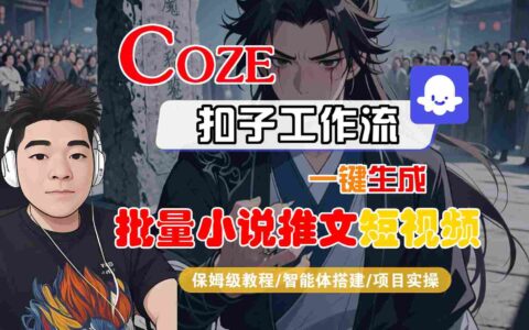 COZE扣子工作流一鍵生成批量小說推文短視頻，保姆級教程-智能體搭建-項目實操
