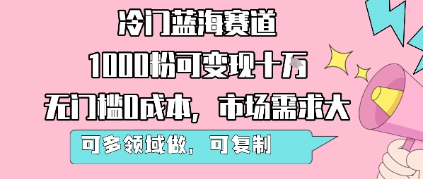 冷門藍海賽道，1000粉可變現十W，無門檻0成本，市場需求大，可多領域做，可復制性強