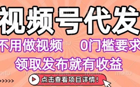 視頻號代發，不用剪輯不用做視頻，0門檻要求，領取發布就有收益，任務沒有無上限，小白輕松上手【揭秘】